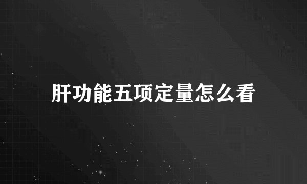 肝功能五项定量怎么看