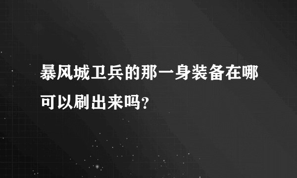 暴风城卫兵的那一身装备在哪可以刷出来吗?