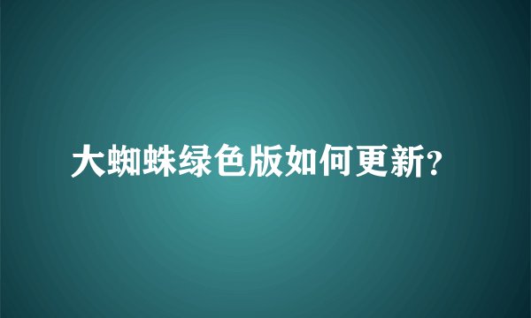 大蜘蛛绿色版如何更新？