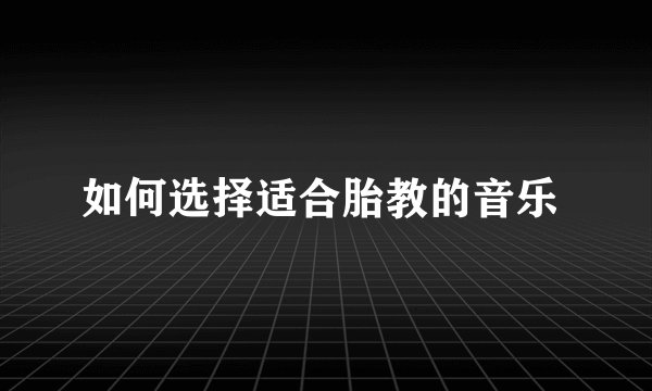 如何选择适合胎教的音乐 