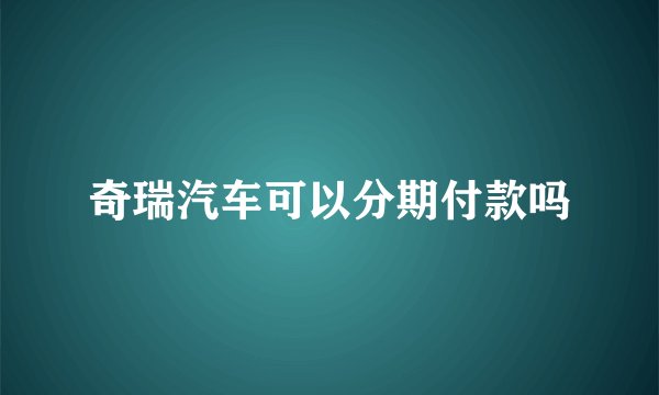 奇瑞汽车可以分期付款吗