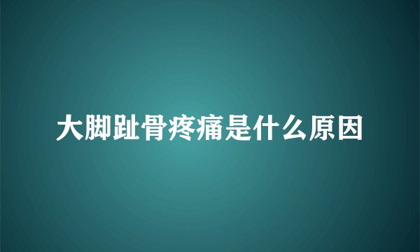 大脚趾骨疼痛是什么原因
