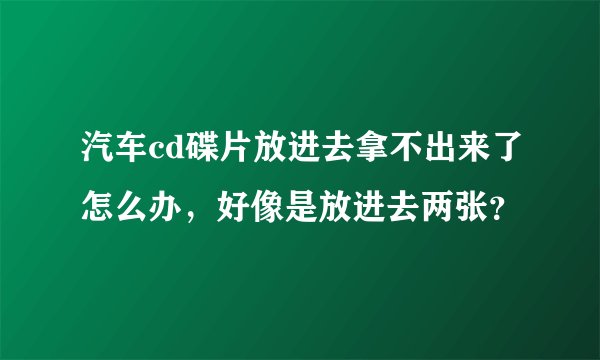 汽车cd碟片放进去拿不出来了怎么办,好像是放进去两张?