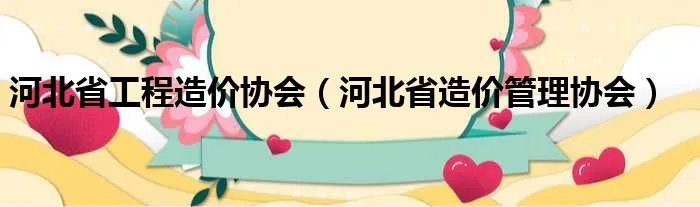 河北省工程造价协会（河北省造价管理协会）