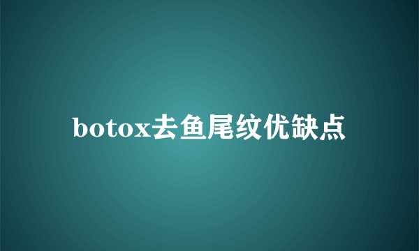 botox去鱼尾纹优缺点
