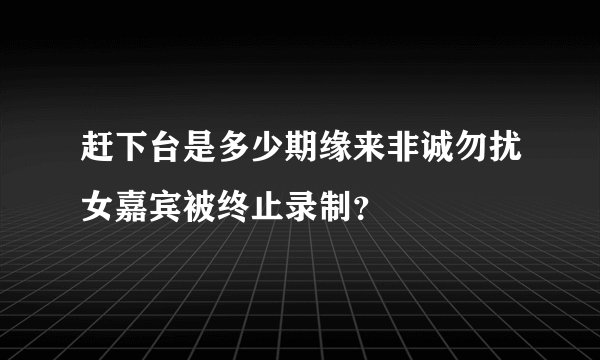 赶下台是多少期缘来非诚勿扰女嘉宾被终止录制？