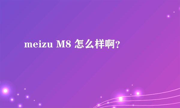 meizu M8 怎么样啊?
