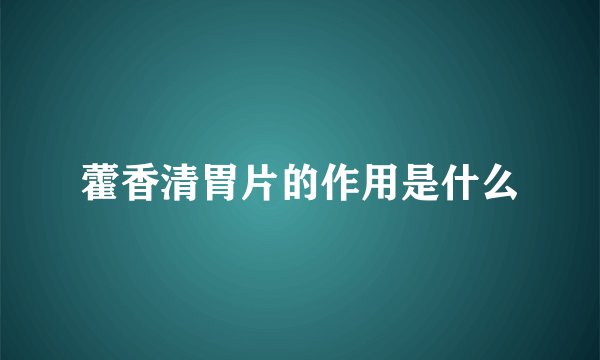 藿香清胃片的作用是什么