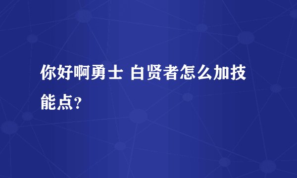 你好啊勇士 白贤者怎么加技能点?