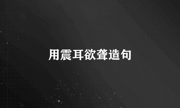 用震耳欲聋造句