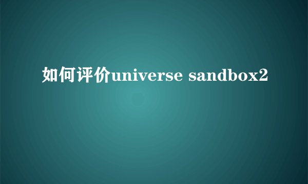 如何评价universe sandbox2