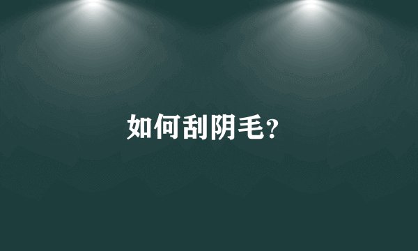 如何刮阴毛？