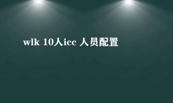 wlk 10人icc 人员配置