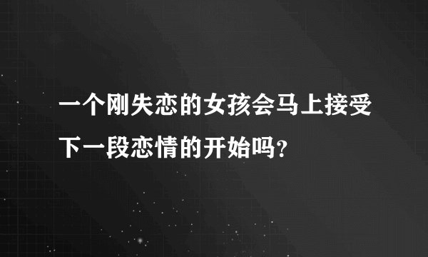 一个刚失恋的女孩会马上接受下一段恋情的开始吗？