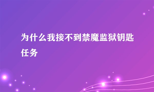 为什么我接不到禁魔监狱钥匙任务