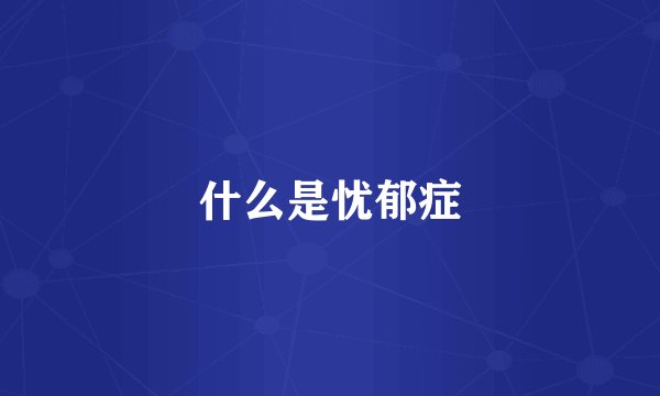什么是忧郁症