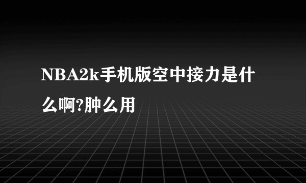 NBA2k手机版空中接力是什么啊?肿么用