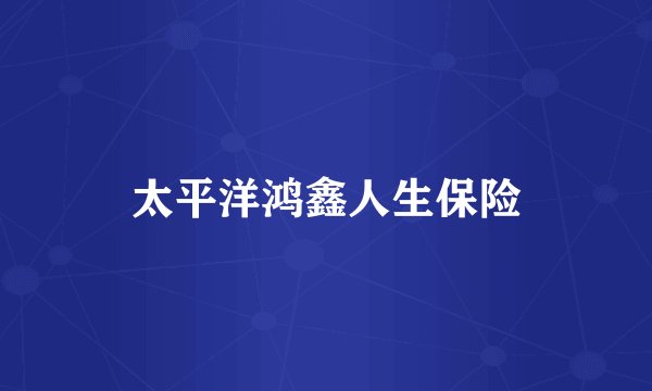 太平洋鸿鑫人生保险