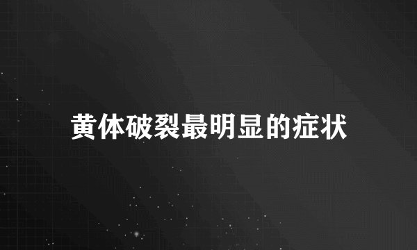 黄体破裂最明显的症状