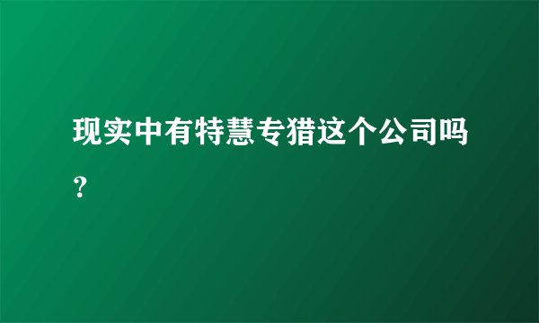 现实中有特慧专猎这个公司吗？