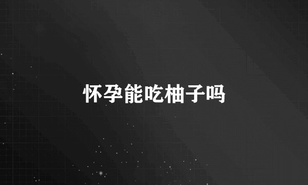 怀孕能吃柚子吗