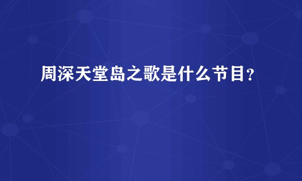 周深天堂岛之歌是什么节目？