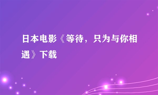 日本电影《等待，只为与你相遇》下载