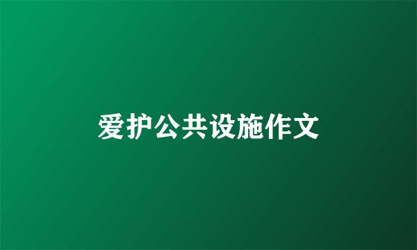 爱护公共设施作文