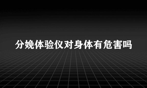 分娩体验仪对身体有危害吗