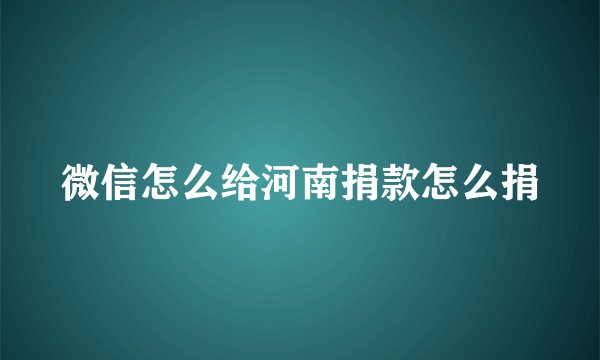 微信怎么给河南捐款怎么捐