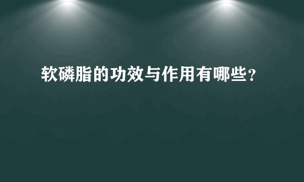 软磷脂的功效与作用有哪些？