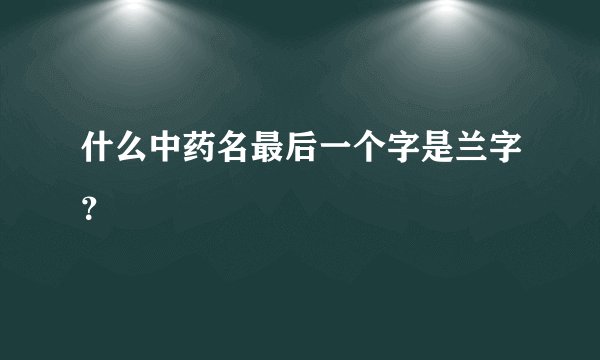 什么中药名最后一个字是兰字？