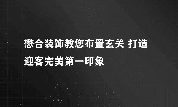 懋合装饰教您布置玄关 打造迎客完美第一印象