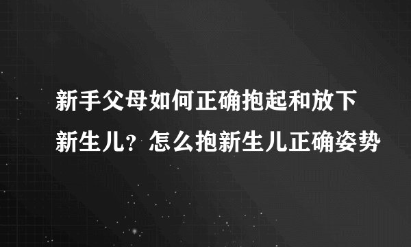 新手父母如何正确抱起和放下新生儿？怎么抱新生儿正确姿势