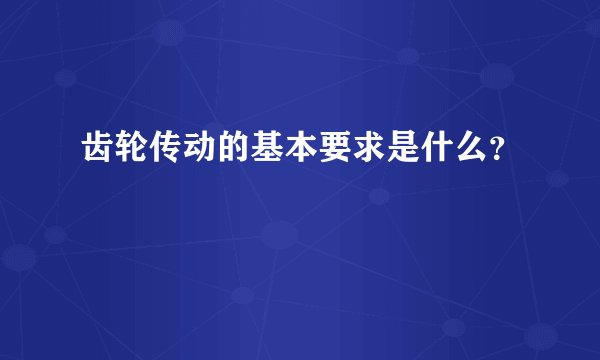 齿轮传动的基本要求是什么？