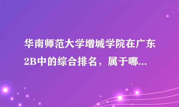 华南师范大学增城学院在广东2B中的综合排名，属于哪个档次？