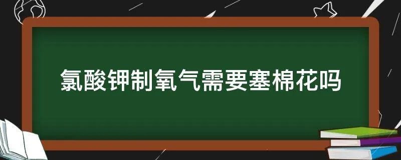 氯酸钾制氧气需要塞棉花吗