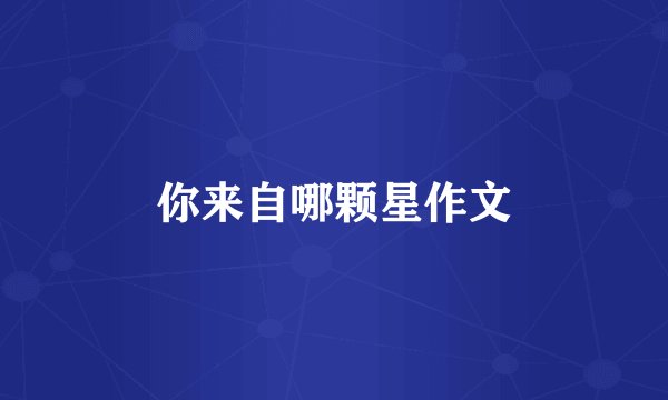 你来自哪颗星作文