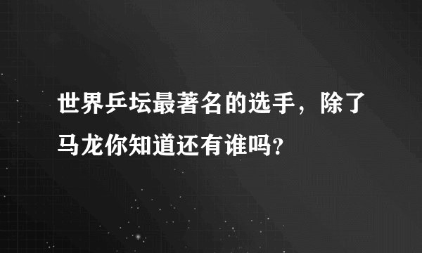 世界乒坛最著名的选手，除了马龙你知道还有谁吗？