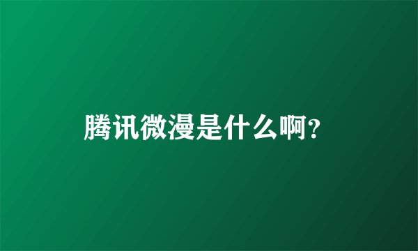腾讯微漫是什么啊？
