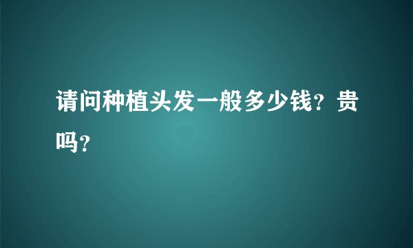 请问种植头发一般多少钱？贵吗？