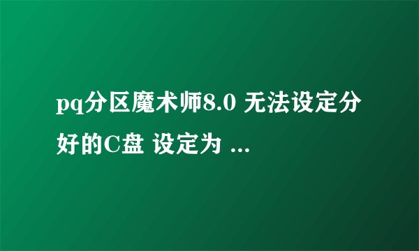 pq分区魔术师8.0 无法设定分好的C盘 设定为 ：设定为作用 ，在线等。