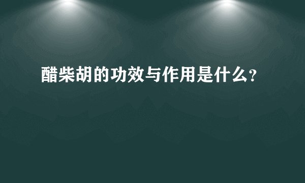 醋柴胡的功效与作用是什么？