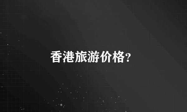 香港旅游价格？