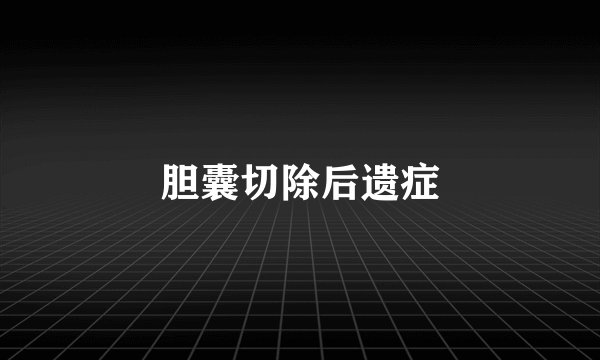 胆囊切除后遗症