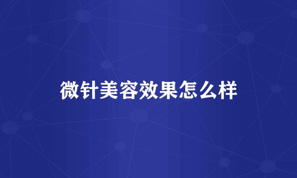 微针美容效果怎么样