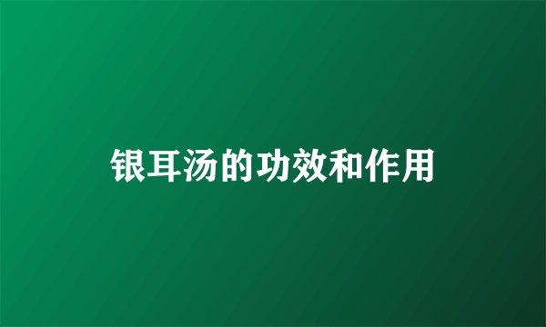银耳汤的功效和作用