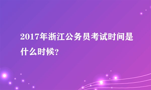 2017年浙江公务员考试时间是什么时候?