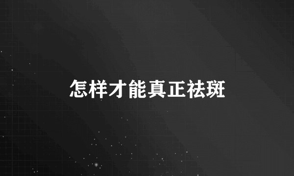怎样才能真正祛斑