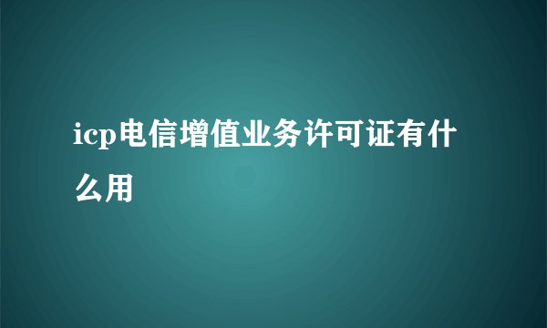 icp电信增值业务许可证有什么用